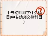 中专幼师都学什么科目(中专幼师必修科目)