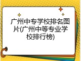 广州中专学校排名图片(广州中等专业学校排行榜)