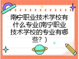 南宁职业技术学校有什么专业(南宁职业技术学校的专业有哪些？)