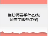 当幼师要学什么(幼师需学哪些课程)