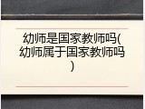 幼师是国家教师吗(幼师属于国家教师吗)