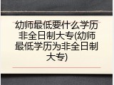 幼师最低要什么学历非全日制大专(幼师最低学历为非全日制大专)