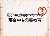 邢台免费的中专学校(邢台中专免费教育)