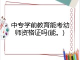 中专学前教育能考幼师资格证吗(能。)