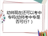 幼师现在还可以考中专吗(幼师考中专是否可行？)
