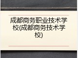 成都商务职业技术学校(成都商务技术学校)