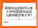 职高毕业幼师可以考大学吗(职高毕业幼儿教师能否考大学？)