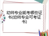 幼师专业能考哪些证书(幼师专业可考证书)