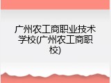 广州农工商职业技术学校(广州农工商职校)