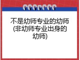 不是幼师专业的幼师(非幼师专业出身的幼师)