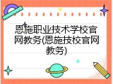 恩施职业技术学校官网教务(恩施技校官网教务)