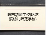 哈市幼师学校(哈尔滨幼儿师范学校)