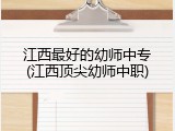 江西最好的幼师中专(江西顶尖幼师中职)