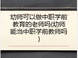 幼师可以做中职学前教育的老师吗(幼师能当中职学前教师吗)