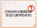 只有幼师才懂得的辛苦(幼儿教师的辛劳)