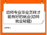 幼师专业毕业怎样才能有好的就业(幼师就业秘籍)