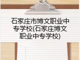 石家庄市博文职业中专学校(石家庄博文职业中专学校)