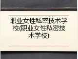 职业女性私密技术学校(职业女性私密技术学校)