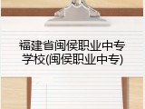 福建省闽侯职业中专学校(闽侯职业中专)