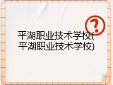平湖职业技术学校(平湖职业技术学校)