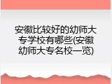 安徽比较好的幼师大专学校有哪些(安徽幼师大专名校一览)
