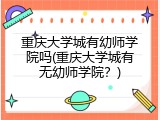 重庆大学城有幼师学院吗(重庆大学城有无幼师学院？)