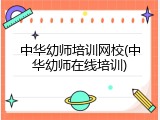 中华幼师培训网校(中华幼师在线培训)