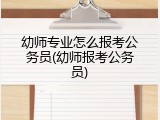 幼师专业怎么报考公务员(幼师报考公务员)