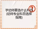 学幼师要选什么科目(幼师专业科目选择指南)