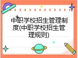 中职学校招生管理制度(中职学校招生管理规则)