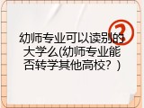 幼师专业可以读别的大学么(幼师专业能否转学其他高校？)