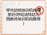 呼市幼师培训机构哪家好(呼和浩特幼儿园教师培训机构推荐)