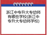 浙江中专升大专幼师有哪些学校(浙江中专升大专幼师学校)
