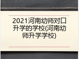 2021河南幼师对口升学的学校(河南幼师升学学校)
