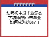 幼师初中没毕业怎么学幼师(初中未毕业如何成为幼师？)