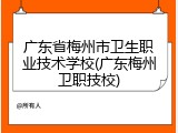 广东省梅州市卫生职业技术学校(广东梅州卫职技校)