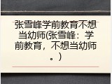 张雪峰学前教育不想当幼师(张雪峰：学前教育，不想当幼师。)