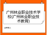 广州林业职业技术学校(广州林业职业技术教育)