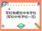 军校有哪些中专学校(军校中专学校一览)