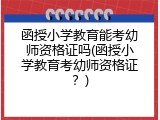 函授小学教育能考幼师资格证吗(函授小学教育考幼师资格证？)