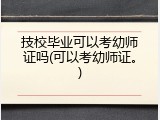 技校毕业可以考幼师证吗(可以考幼师证。)