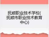 抚顺职业技术学校(抚顺市职业技术教育中心)