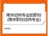 南京幼师专业的职校(南京职校幼师专业)