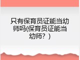 只有保育员证能当幼师吗(保育员证能当幼师？)