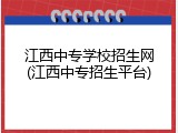 江西中专学校招生网(江西中专招生平台)