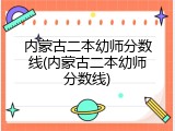 内蒙古二本幼师分数线(内蒙古二本幼师分数线)