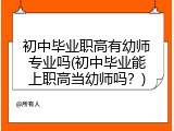 初中毕业职高有幼师专业吗(初中毕业能上职高当幼师吗？)