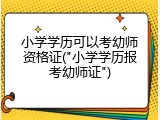 小学学历可以考幼师资格证("小学学历报考幼师证")