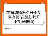在编幼师怎么升小初高老师(在编幼师升小初高老师)