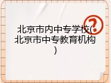 北京市内中专学校(北京市中专教育机构)